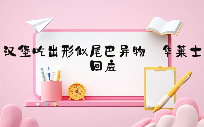 汉堡吃出形似尾巴异物 华莱士回应